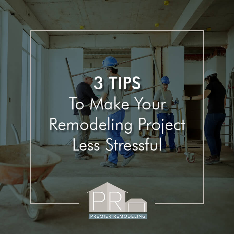 3 Tips to Make Your Remodeling Project Less Stressful
